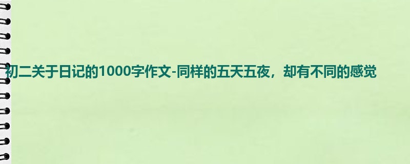 初二关于日记的1000字作文-同样的五天五夜,却有不同的感觉
