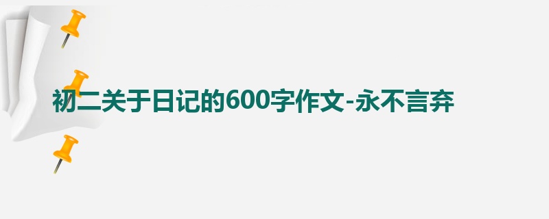 初二关于日记的600字作文-永不言弃