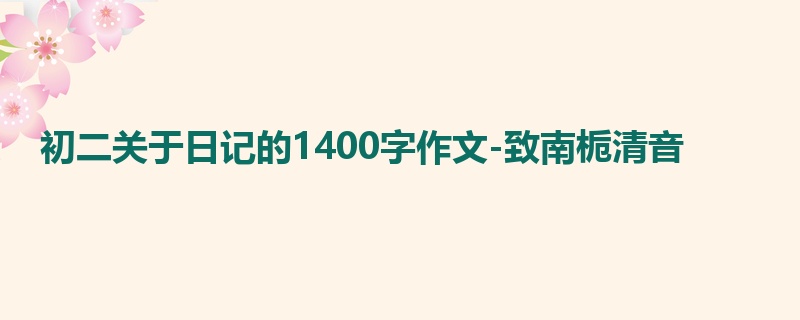 初二关于日记的1400字作文-致南栀清音