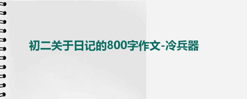 初二关于日记的800字作文-冷兵器