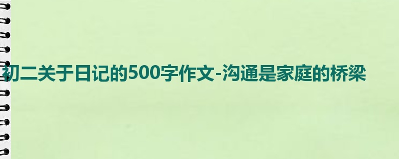 初二关于日记的500字作文-沟通是家庭的桥梁