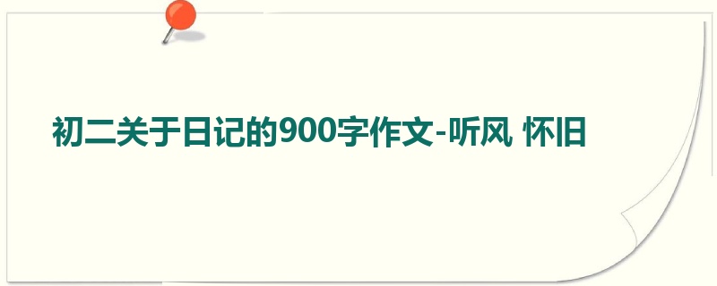 初二关于日记的900字作文-听风 怀旧