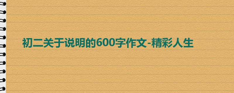 初二关于说明的600字作文-精彩人生