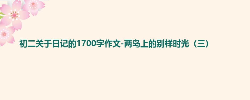 初二关于日记的1700字作文-两岛上的别样时光(三)