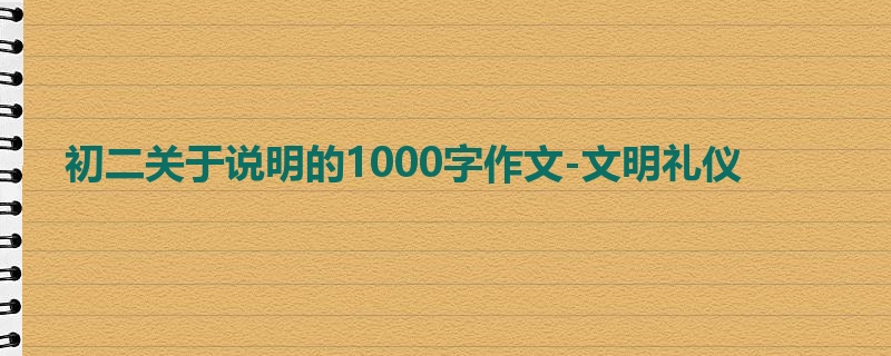 初二关于说明的1000字作文-文明礼仪
