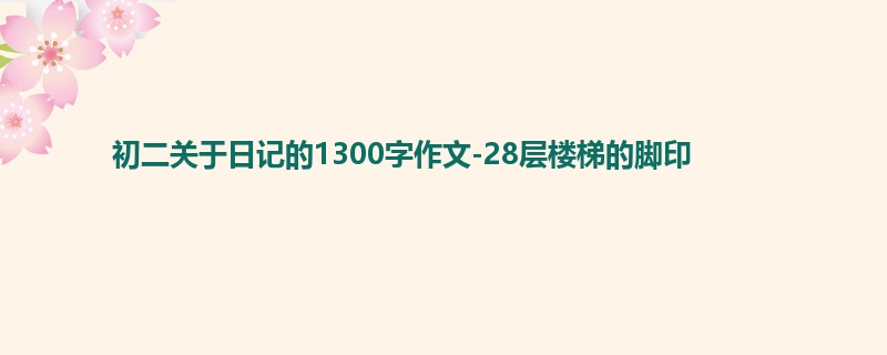 初二关于日记的1300字作文-28层楼梯的脚印