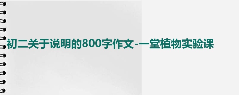 初二关于说明的800字作文-一堂植物实验课