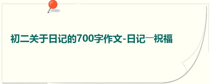 初二关于日记的700字作文-日记――祝福