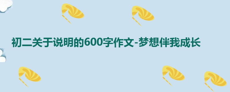 初二关于说明的600字作文-梦想伴我成长