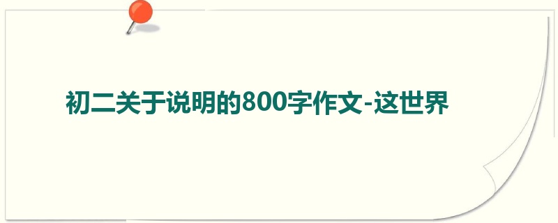 初二关于说明的800字作文-这世界