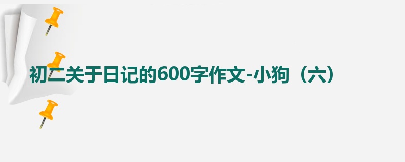 初二关于日记的600字作文-小狗（六）
