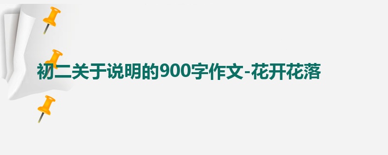 初二关于说明的900字作文-花开花落