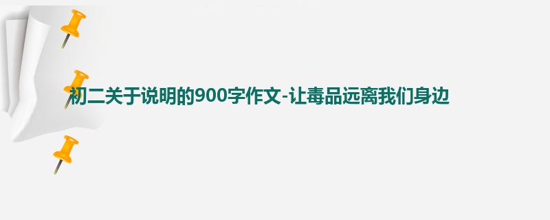 初二关于说明的900字作文-让毒品远离我们身边