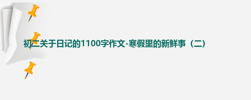 初二关于日记的1100字作文-寒假里的新鲜事（二）