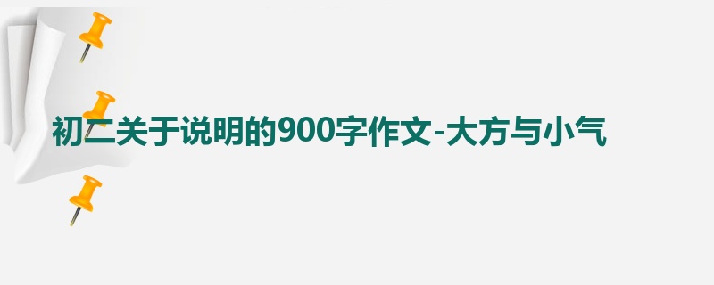 初二关于说明的900字作文-大方与小气