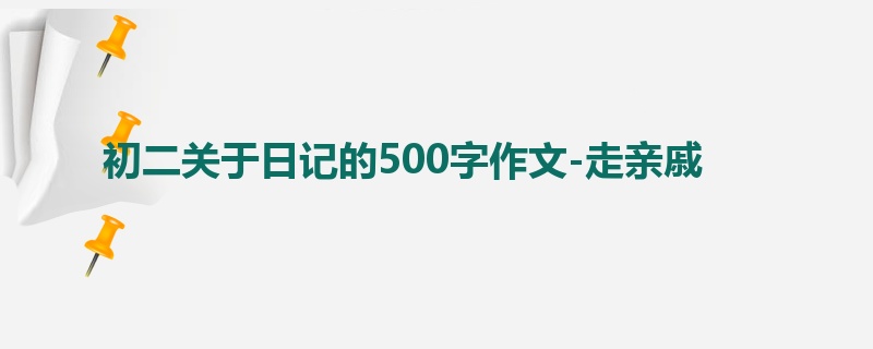 初二关于日记的500字作文-走亲戚