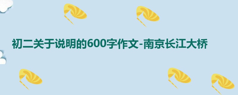 初二关于说明的600字作文-南京长江大桥