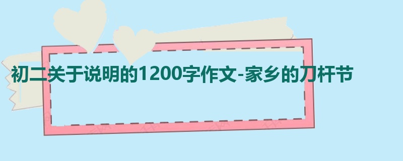 初二关于说明的1200字作文-家乡的刀杆节