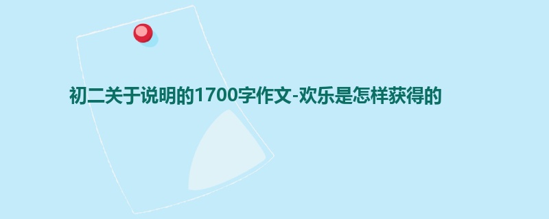 初二关于说明的1700字作文-欢乐是怎样获得的