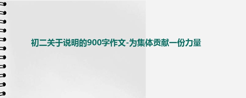 初二关于说明的900字作文-为集体贡献一份力量