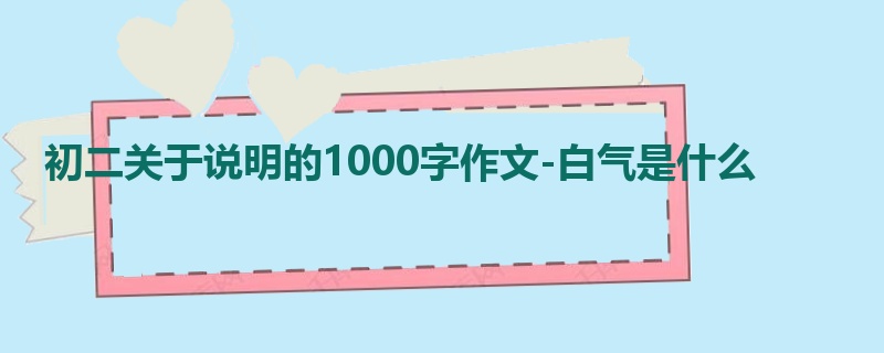 初二关于说明的1000字作文-白气是什么
