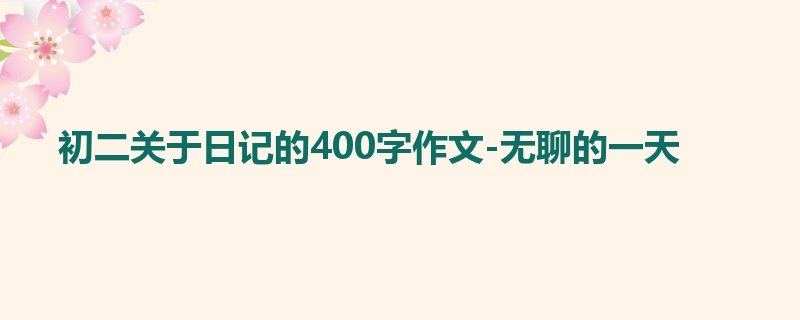 初二关于日记的400字作文-无聊的一天