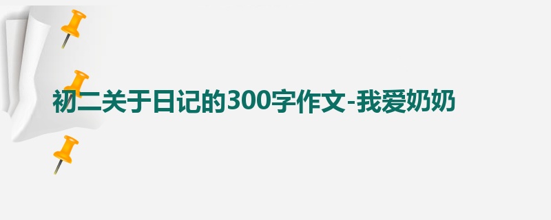 初二关于日记的300字作文-我爱奶奶