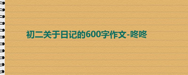 初二关于日记的600字作文-咚咚