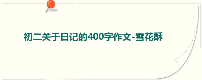 初二关于日记的400字作文-雪花酥