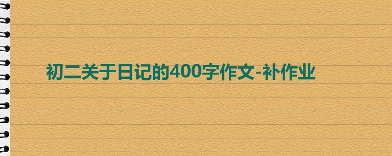 初二关于日记的400字作文-补作业