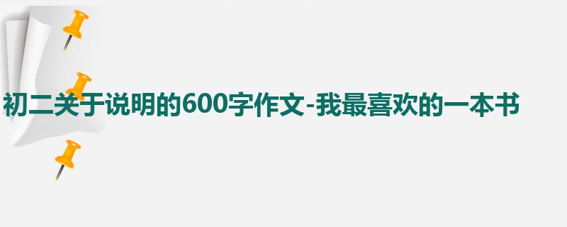初二关于说明的600字作文-我最喜欢的一本书