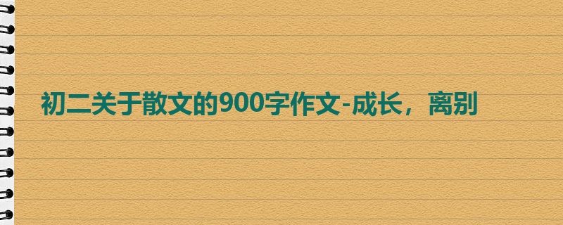 初二关于散文的900字作文-成长,离别