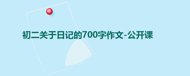 初二关于日记的700字作文-公开课
