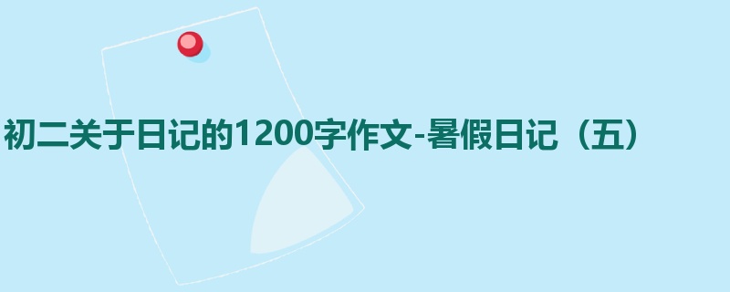 初二关于日记的1200字作文-暑假日记(五)