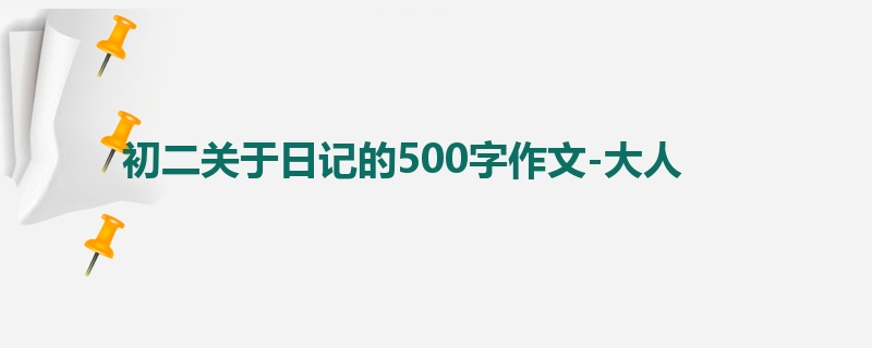 初二关于日记的500字作文-大人