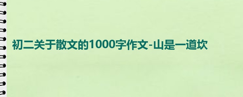 初二关于散文的1000字作文-山是一道坎