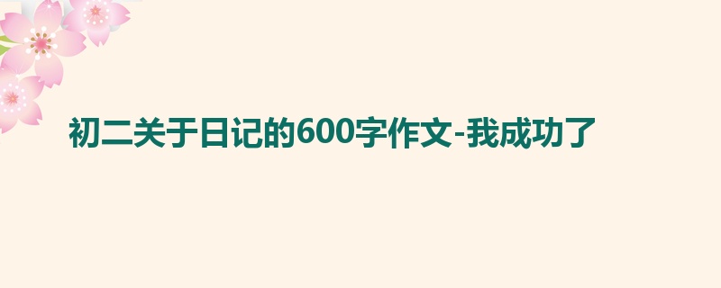 初二关于日记的600字作文-我成功了