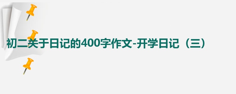 初二关于日记的400字作文-开学日记(三)