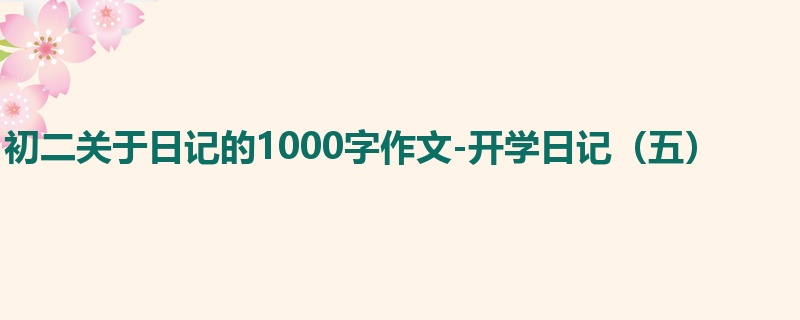 初二关于日记的1000字作文-开学日记(五)