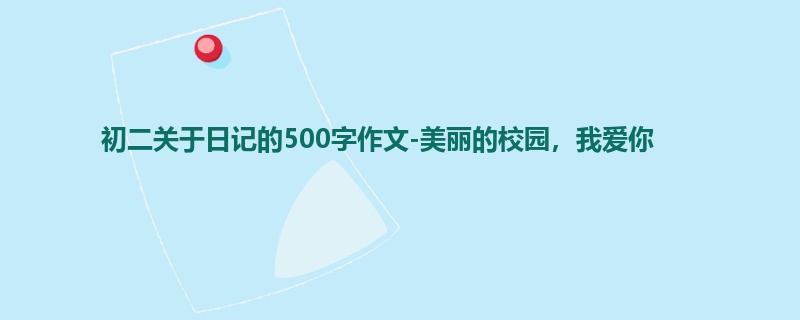 初二关于日记的500字作文-美丽的校园,我爱你