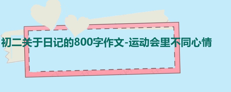 初二关于日记的800字作文-运动会里不同心情