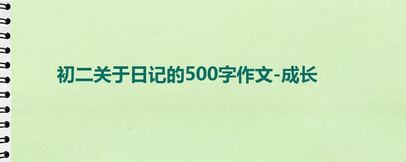 初二关于日记的500字作文-成长