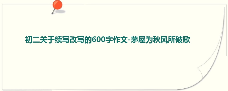 初二关于续写改写的600字作文-茅屋为秋风所破歌