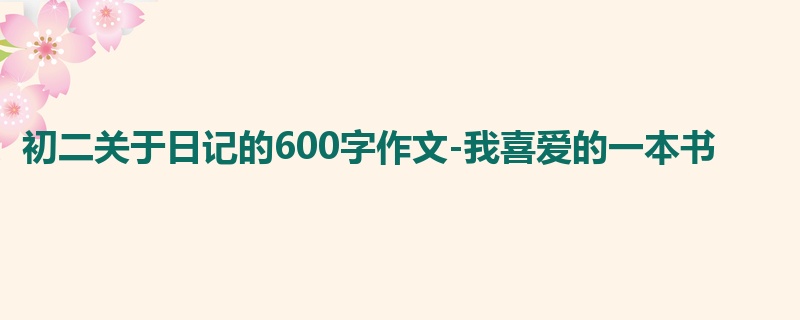 初二关于日记的600字作文-我喜爱的一本书