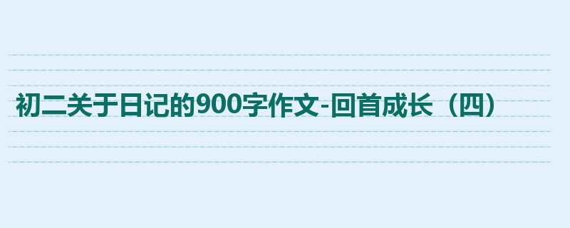 初二关于日记的900字作文-回首成长(四)