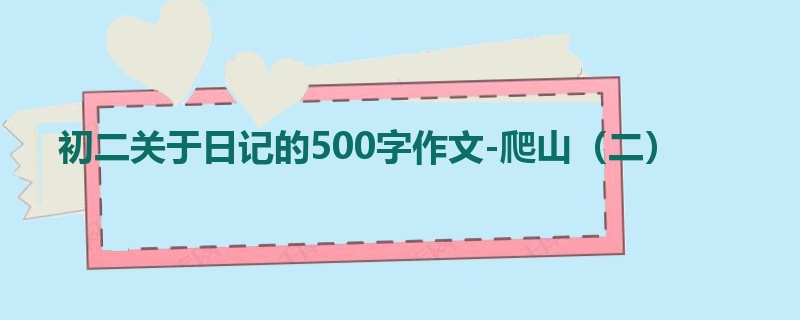 初二关于日记的500字作文-爬山(二)