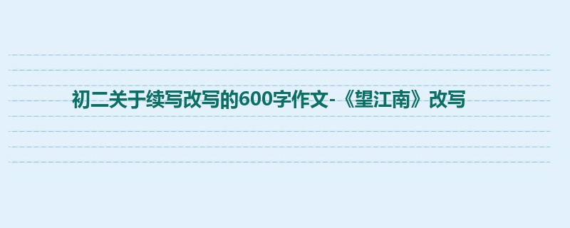 初二关于续写改写的600字作文-《望江南》改写