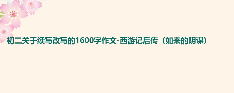 初二关于续写改写的1600字作文-西游记后传(如来的阴谋)