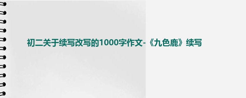 初二关于续写改写的1000字作文-《九色鹿》续写