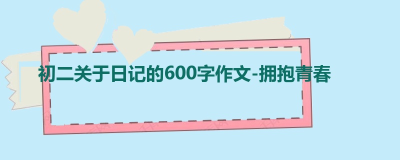 初二关于日记的600字作文-拥抱青春